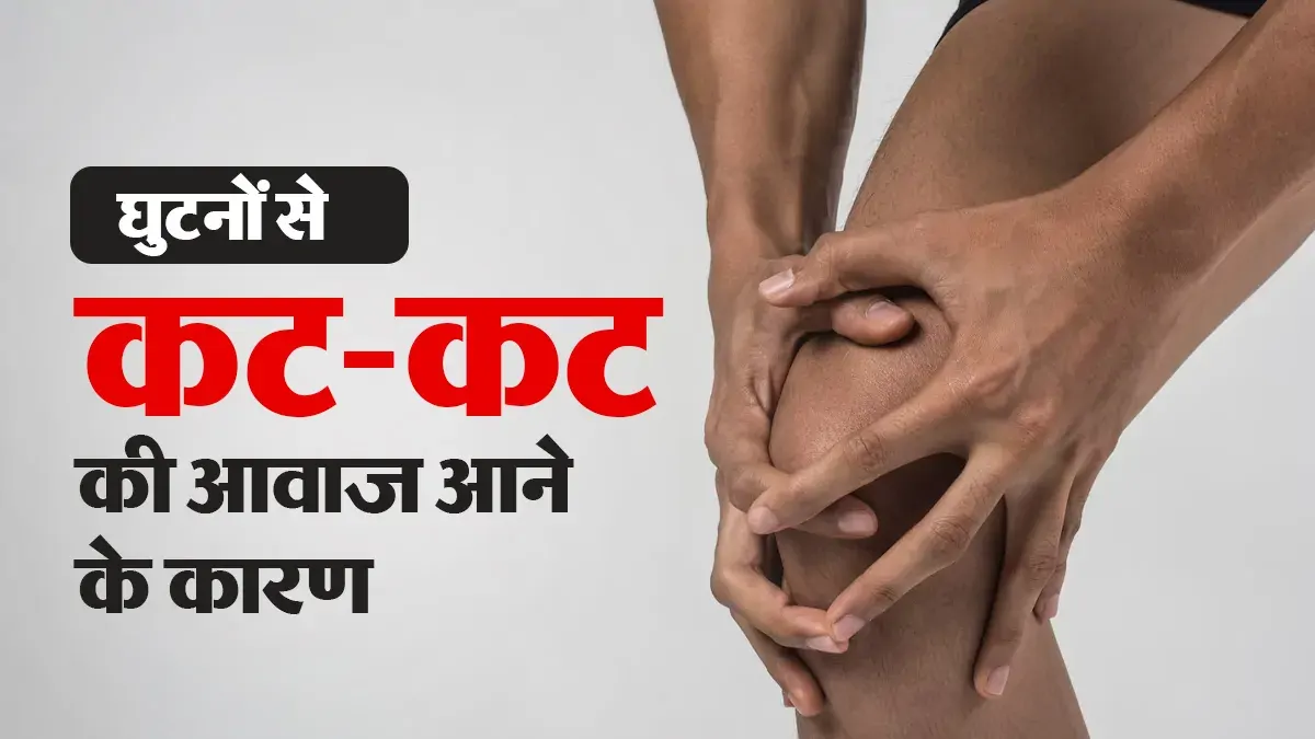 कम उम्र में घुटनों से कट-कट की आवाज क्यों आती है? डॉक्टर से जानें