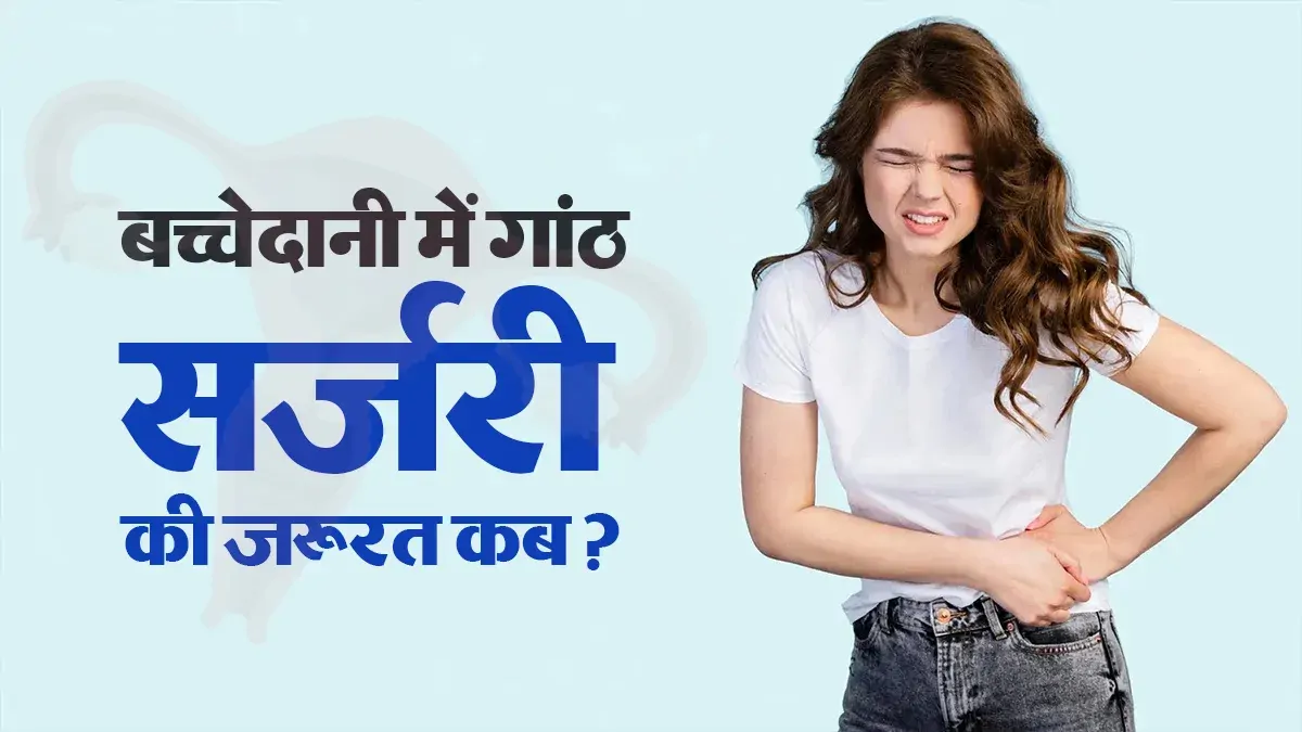 बच्चेदानी में गांठ: कब होती है सर्जरी की जरूरत? डॉक्टर ने खुद दी जरूरी जानकारी
